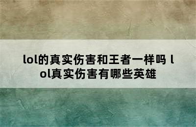 lol的真实伤害和王者一样吗 lol真实伤害有哪些英雄